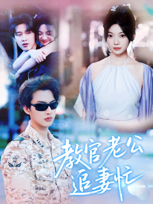 教官老公追妻忙（81集）短剧简直不要太好看