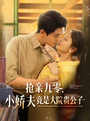 抢亲九零小娇夫竟是大院贵公子（88集）一口气享受短剧大结局的快感