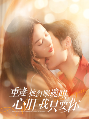 重逢他红眼跪哄，心肝，我只要你（84集）我全都看完了的经典短剧回顾