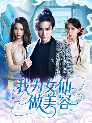 我为女仙做美容（75集）真的太好看了短剧排行榜