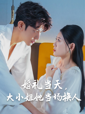 婚礼当天，大小姐她当场换人（30集）河马短剧免费看全集