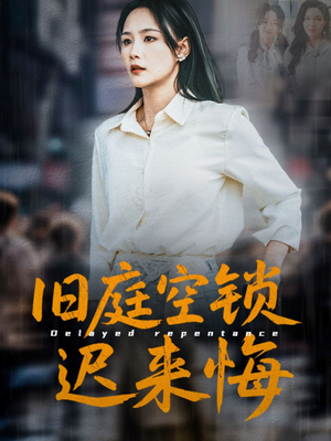 旧庭空锁迟来悔（56集）经典回顾短剧免费看