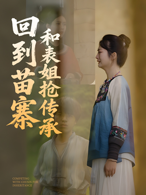 回到苗寨和表姐抢传承（43集）热门短剧推荐分享