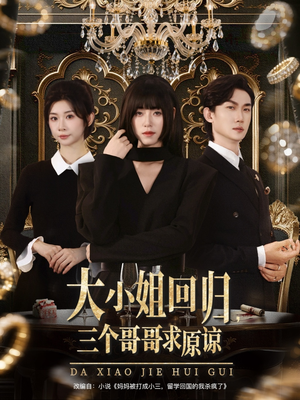 大小姐回归三个哥哥求原谅（64集）精彩短剧免费看