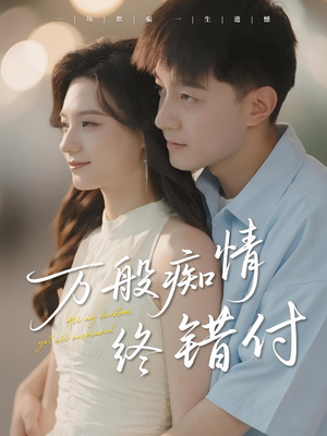 万般痴情终错付（60集）不睡觉也要看完的短剧