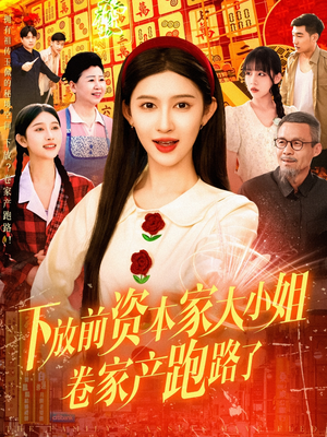 下放前资本家大小姐卷家产跑路了（106集）热门短剧又来了