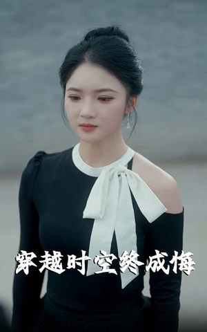 穿越时空终成悔（48集）高分推荐短剧免费看