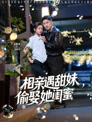 相亲遇甜妹，偷娶她闺蜜（118集）热播短剧火爆来袭
