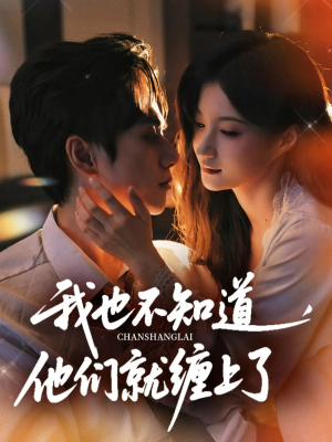 我也不知道他们就缠上了（64集）短剧最终章免费合集