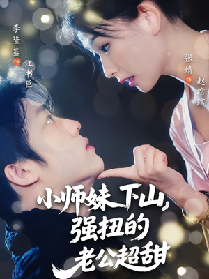 小师妹下山强扭的老公超甜（71）这部短剧我爱了推荐平台精选