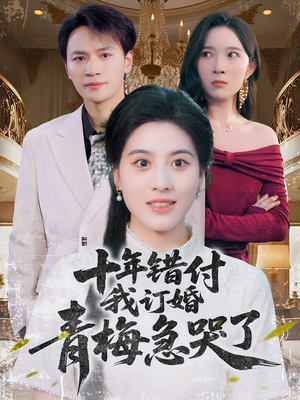 十年错付，我订婚青梅急哭了（60集）全部免费看短剧的网站汇总