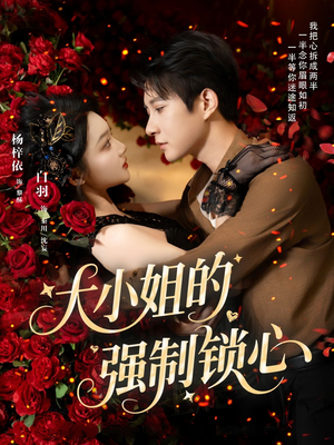 大小姐的强制锁心（80集）无需下载在线短剧免费看