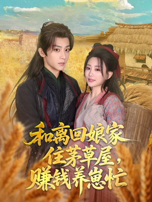 和离回娘家住茅草屋，赚钱养崽忙（88集）热播短剧火爆来袭