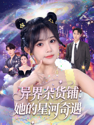 异界杂货铺_她的星河奇遇（92集）最新短剧正在热播