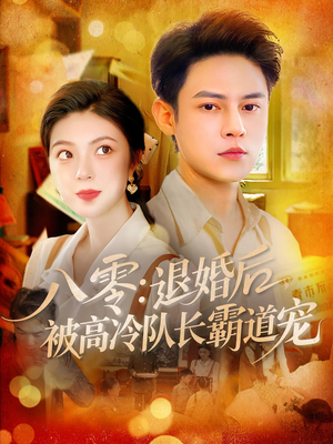 八零退婚后被高冷队长霸道宠（110集）一口气追完所有短剧