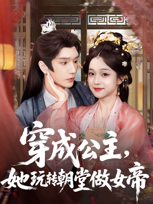 穿成公主她玩转朝堂做女帝（67集）短剧来袭敬请分享
