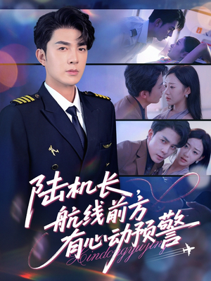 陆机长航线前方有心动预警（80集）精彩短剧不容错过
