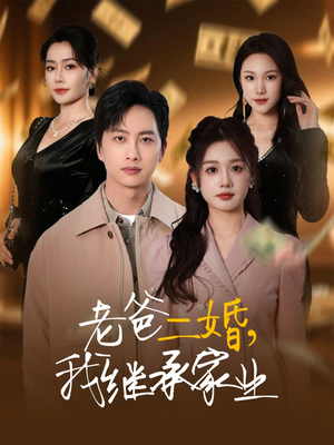 老爸二婚，我继承家业（55集）最新短剧抢先看全集