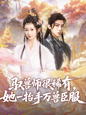 驭兽师很稀有她一抬手万兽臣服（87集）好土好上头短剧推荐