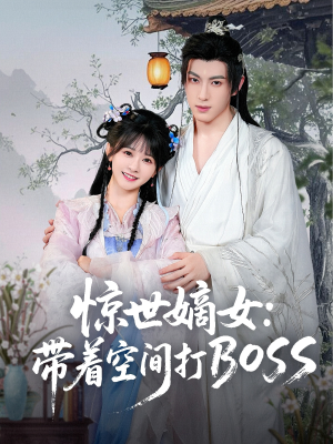 惊世嫡女带着空间打BOSS（86集）短剧结局篇全集直通