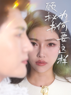 顾秘书为何要这样（53集）超好看短剧抢先看全集