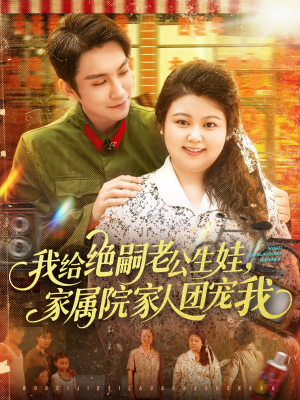 我给绝嗣老公生娃家属院家人团宠我（100集）真的爱了这部短剧太好看