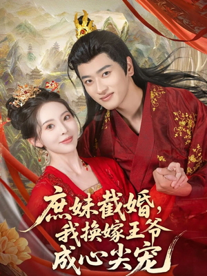 庶妹截婚我换嫁王爷成心尖宠（70集）短剧全集都在这里免费看