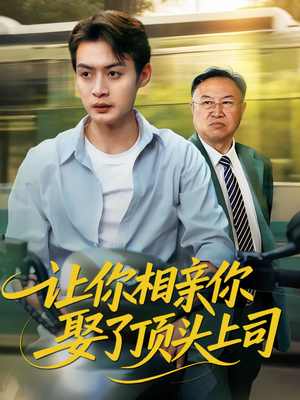 让你相亲你娶了顶头上司（60集）超级好看短剧推荐