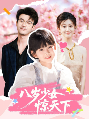 八岁少女惊天下（50集）全集免费观看西瓜短剧