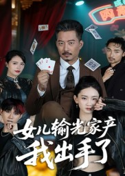 女儿输光家产我出手了（55集）每天分享短剧精彩片段