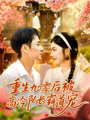 重生九零后被高冷队长霸道宠（95集）好看的短剧同大家分享