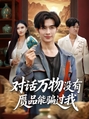 对话万物没有赝品能骗过我（60集）短剧女演员排行榜