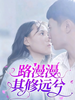 路漫漫其修远兮（20集）深深爱上这部短剧
