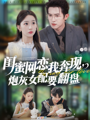 闺蜜网恋我奔现，炮灰女配要翻盘（53集）我全都看完了的经典短剧