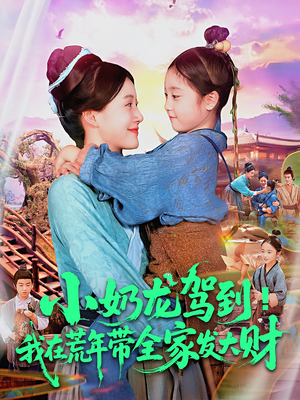 小奶龙驾到我在荒年带全家发大财（85集）热门短剧推荐持续中