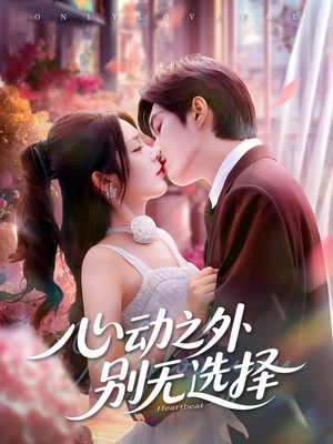 心动之外别无选择（64集）短剧抢先看途经你的盛放
