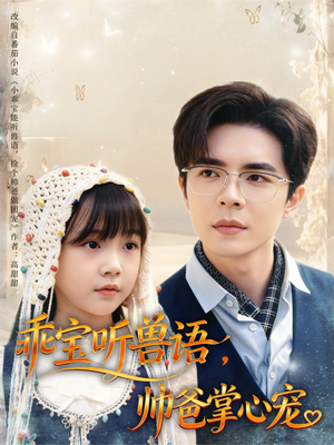 乖宝听兽语，帅爸掌心宠（62集）短剧让她替我爱你精彩后续
