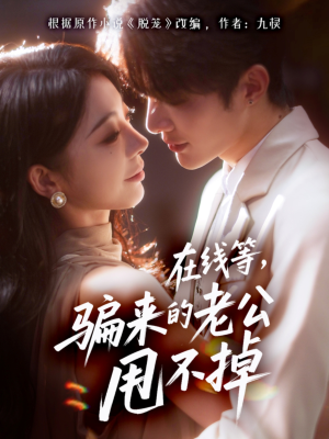 在线等骗来的老公甩不掉（61集）高清画质短剧免费看