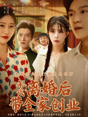 年代：离婚后带全家创业（74集）好看又上头的短剧一起来追剧