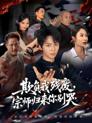欺负我残废，宗师归来你别哭（64集）每日更新热门短剧