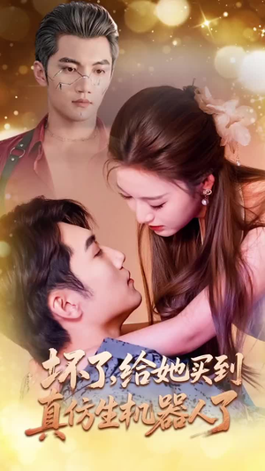 坏了，给她买到真仿生机器人了（66集）熬夜必追完的热门短剧
