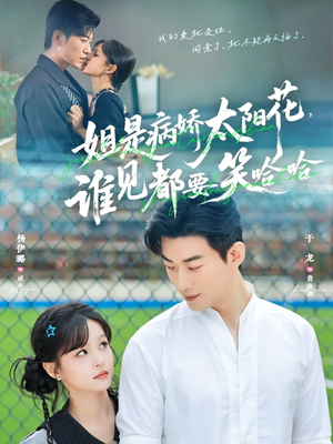 姐是病娇太阳花，谁见都要笑哈哈（66集）看一段就想看完的短剧