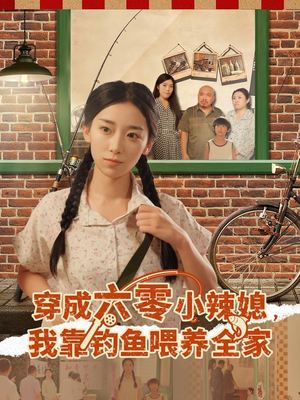 穿成六零小辣媳我靠钓鱼喂养全家（97集）热门短剧全集观看