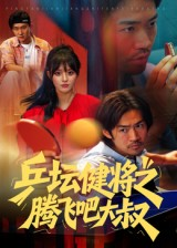 乒坛健将之腾飞吧大叔（60集）红果短剧免费看剧app