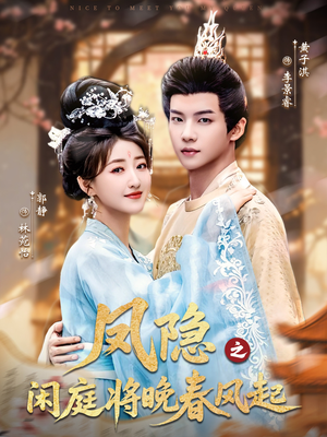 凤隐之闲庭将晚春风起（82集）火爆来袭好看又上头的短剧
