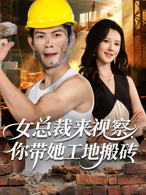 女总裁来视察，你带她工地搬砖（80集）推荐短剧一口气要看完