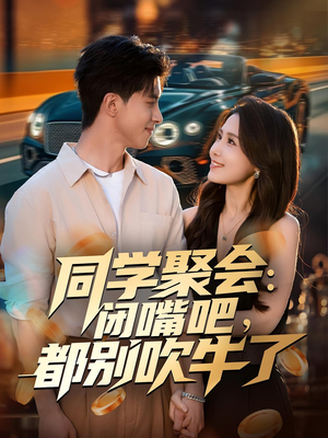 同学聚会：闭嘴吧，都别吹牛了（80集）短剧限免全集任你点