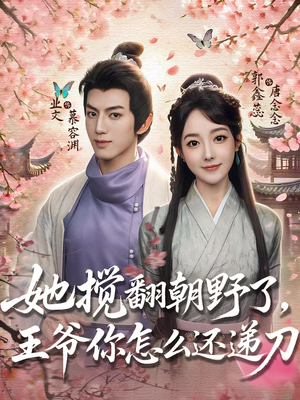 她搅翻朝野了，王爷你怎么还递刀（80集）好看上头的短剧又来了