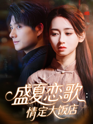 盛夏恋歌：情定大饭店（67集）精彩短剧等你来看