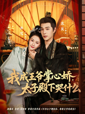 我成王爷掌心娇，太子殿下哭什么（78集）短剧终极大放送合集